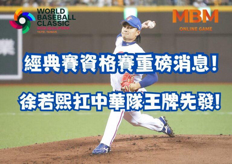 經典賽資格賽重磅消息！徐若熙扛中華隊王牌先發!